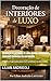 Decoração de Interiores de Luxo: Insight e inspirações para você considerar no seu projeto: Insight e inspirações para você considerar no seu projeto (Portuguese Edition)