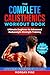 The Complete Calisthenics Workout Book: Ultimate Beginner-to-Advanced Bodyweight Strength Training Guide (Calisthenics Strength Series)
