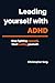 Leading yourself with ADHD: Stop fighting yourself, start leading yourself.