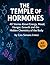 The Temple of Hormones: 40 Stories About Energy, Mood, Hunger, Growth and the Hidden Chemistry of the Body