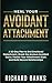 Heal Your Avoidant Attachment: A 90-Day Plan to End Emotional Detachment, Break the Anxious-Avoidant Cycle, Master Your Attachment Style, and Build ... Healthy Relationships with Attachment Theory)