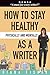 How to Stay Healthy Physically and Mentally as a Writer