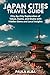 JAPAN CITIES TRAVEL GUIDE: City-by-City Exploration of Tokyo, Kyoto, and Osaka with Hidden Gems and Local Insights