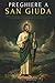 PREGHIERE A SAN GIUDA TADDEO: LIBRO DI PREGHIERE A SAN GIUDA TADDEO, APOSTOLO DI GESÙ. IL PATRONO DELLE CAUSE DISPERATE E IMPOSSIBILI. SELEZIONE DI PREGHIERE MIRACOLOSE E NOVENA (Italian Edition)