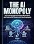 THE AI MONOPOLY: How to Build Software, Publish Bestsellers, and Scale a 24/7 Empire with Zero Employees
