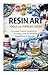 Resin Art Tools and Supplies Guide: A Complete Practical Handbook for Choosing, Using and Mastering Essential Resin Art Materials (Essential Guides to ... and Essential Skills for Everyday Makers)