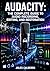 AUDACITY: THE COMPLETE GUIDE TO AUDIO RECORDING, EDITING, AND RESTORATION: Multitrack Recording, Noise Reduction, VST Plugins, Effects Processing, and Export Workflows for All Platforms