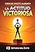 La Actitud Victoriosa (Victorious Attitude): Domina tu mente, fortalece tu confianza y desarrolla la actitud para lograr el éxito en cualquier área de tu vida (Spanish Edition)