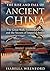 THE RISE AND FALL OF ANCIENT CHINA: The Great Wall, Forbidden City, and the Secrets of Imperial Power
