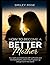 How To Become A Better Mother: Prioritize recognizing your child's individual needs, providing unwavering love, and being consistently available and encouraging as they develop.