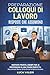 PREPARAZIONE COLLOQUI DI LAVORO: RISPOSTE CHE ASSUMONO: Risposte Pronte, Esempi per 30 Professioni in una Frase Perfetta: Raccontati Bene, Evita Errori e Spicca Subito (Italian Edition)