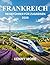 FRANKREICH REISEFÜHRER FÜR ZUGREISEN 2026: So reisen Sie sorgenfrei mit der Bahn durch Frankreich, sparen Geld, vermeiden Fehler und genießen die schönsten Panoramastrecken (German Edition)