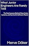 What Junior Engineers Are Rarely Told: The Real Lessons Behind Clean Code, Systems, and Survival in Software Teams (The Invisible Side of Software)