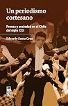 Un periodismo cortesano. Prensa y sociedad en el Chile del si... by Eduardo Santa Cruz Achurra