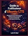 Guide de l'utilisateur d'Ubuntu LTS: Découvrez des fonctionnalités puissantes, optimisez la vitesse et la sécurité, et prenez le contrôle total de votre système comme un pro (French Edition)