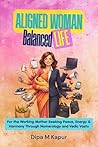 Aligned Woman, Balanced Life: For the Working Mother Seeking Peace, Energy & Harmony Through Numerology and Vedic Vastu