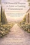 130 Powerful Prayers for Love and Lasting Commitment: Faith-Filled Prayers to Strengthen Devotion, Deepen Trust, and Build a Relationship Rooted in God’s Grace (Love Restored Series)