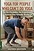 YOGA FOR PEOPLE WHO CAN'T DO YOGA: The No-Flexibility, No-Experience System That Actually Works