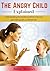 The Angry Child Explained : Understanding the Emotions Behind Outbursts and Raising Calm, Confident Kids