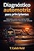 Diagnóstico automotriz para principiantes: Guía paso a paso que explica cómo solucionar problemas comunes del vehículo (Spanish Edition)