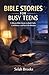 BIBLE STORIES FOR BUSY TEENS: 5-Minute Bible Stories to Build Faith, Confidence, and Real-Life Wisdom