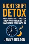 Night Shift Detox: Proven Strategies to Reclaim Sleep, Boost Energy, and Stay Healthy While Working Late Hours Night Shift Detox: Proven Strategies to Reclaim Sleep, Boost Energy, and Stay Healthy While Working Late Hours