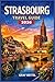 STRASBOURG TRAVEL GUIDE 2026: Plan Smarter Trips with Local Routes, Seasonal Food Experiences, Walkable Old Town Maps, and Realistic Budgets for First-Time and Returning Visitors