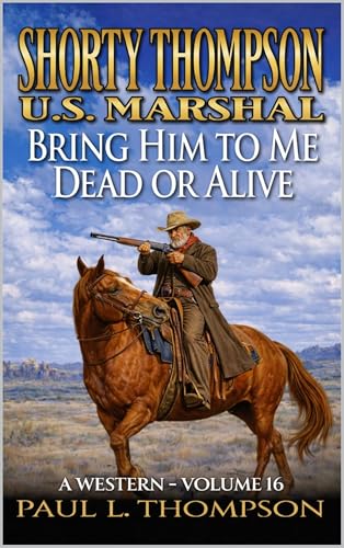 Shorty Thompson: U.S. Marshal: Bring Him To Me Dead Or Alive: A Western (Shorty Thompson: U.S. Marshal: Tales of the Old West)