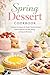 Spring Dessert Cookbook: Celebrate the Season with Bright, Flavorful Desserts Made Simple for Everyday Baking and Special Moments