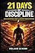 21 DAYS OF DISCIPLINE: Build Unstoppable Focus, Beat Procrastination, and Take Control of Your Life