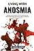 Living With Anosmia: Renewing Aroma Recognition and Personal Well-Being with Practical Relief Methods, Calm-Boosting Insights, and Supportive Guidance for Lasting Control