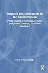 Disputes and Settlements in the Mediterranean: Peace-Making in Christian, Muslim, and Jewish Contexts, 16th–19th Centuries