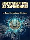 L'Investissement dans les Cryptomonnaies: Le Guide Complet pour Débutants : Blockchain, Sécurité, Staking et Finance Décentralisée (Édition Expert) (French Edition)