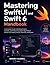 Mastering SwiftUI and Swift 6 Handbook: A Complete Guide to Building Modern, Scalable, and Professional Apple Applications Across iOS, iPadOS, macOS, watchOS, and Beyond