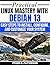Practical Linux Mastery With Debian 13: Easy Steps To Install, Configure And Customize Your System