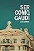 Ser como Gaudí: Guía para seguir los pasos del arquitecto de los sueños (Spanish Edition)