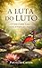 A Luta do Luto: O Luto é uma Luta - A Travessia de Superação e Esperança (Portuguese Edition)
