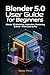 Blender 5.0 User Guide for Beginners: Step by step manual to master 3D modeling, animation, lighting, and rendering from your first project to pro results