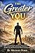 THE GREATER YOU: Unlock Your God-Given Potential and Become the Person You Were Created to Be