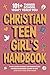 Christian Teen Girl’s Handbook: 101+ Things School Won’t Teach You - From Loving Yourself and Making Good Friends to Growing Closer to God (and Everything In Between)