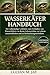 WASSERKÄFER HANDBUCH: Der vollständige Leitfaden zum Verhalten von Wasserkäfern, zu ihrem Lebenszyklus, zu Lebensraumeinblicken und zu Beobachtungstechniken (German Edition)