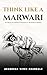 THINK LIKE A MARWARI: The Mindset Behind India’s Most Successful Business Community