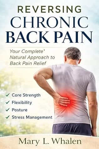 Reversing Chronic Back Pain : Your Complete Natural Approach to Back Pain Relief Core Strength, Flexibility, Posture, and Stress Management
