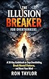 The Illusion Breaker for Overthinkers: A 30-Day Guidebook to Stop Overthinking, Break Mental Patterns, and Reset Your Mind