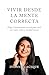 Vivir Desde la Mente Correcta: Elegir el pensamiento correcto para vivir con razón, orden y claridad mental (Spanish Edition)