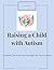 Raising a Child with Autism: What Every Parent Needs to Know About Support, Services, and Thriving as a Family