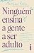 Ninguém ensina a gente ser ...