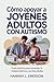 Cómo apoyar a jóvenes adultos con autismo: Guía práctica para fomentar la independencia y la vida adulta (Spanish Edition)