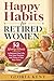 Happy Habits for Retired Women: 52 Weekly Rituals to Reinvent Your Life, Find Your Purpose, and Thrive in Your Best Years