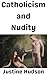 Catholicism and Nudity: What My Catholic Friends and Family Have To Say About the Nude Lifestyle (The Christian Nudist Book 73)